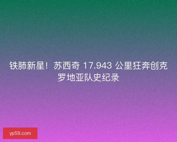 铁肺新星！苏西奇 17.943 公里狂奔创克罗地亚队史纪录