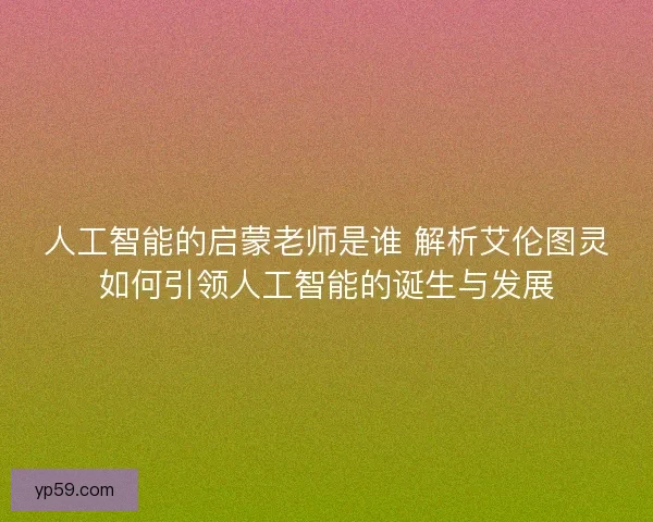 人工智能的启蒙老师是谁 解析艾伦图灵如何引领人工智能的诞生与发展