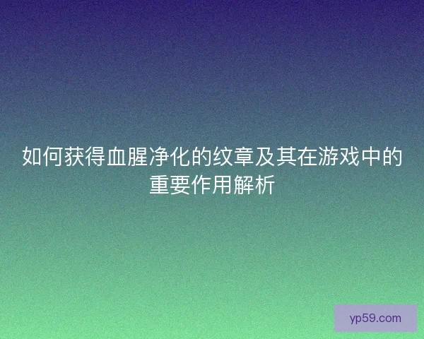 如何获得血腥净化的纹章及其在游戏中的重要作用解析