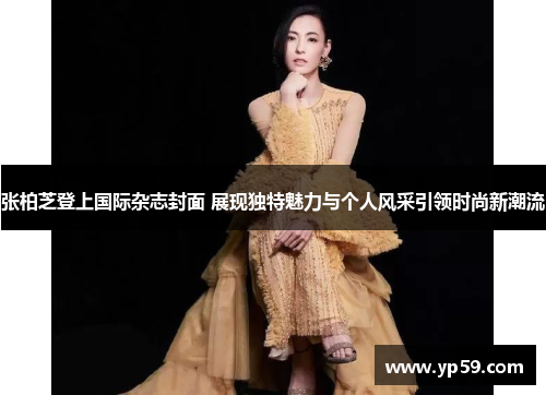 张柏芝登上国际杂志封面 展现独特魅力与个人风采引领时尚新潮流