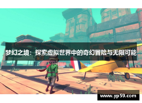 梦幻之境：探索虚拟世界中的奇幻冒险与无限可能